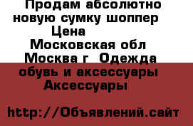 Продам абсолютно новую сумку-шоппер  › Цена ­ 1 500 - Московская обл., Москва г. Одежда, обувь и аксессуары » Аксессуары   